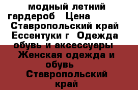 модный летний гардероб › Цена ­ 1 000 - Ставропольский край, Ессентуки г. Одежда, обувь и аксессуары » Женская одежда и обувь   . Ставропольский край